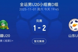 全运会男足U20小组赛：山东U20以2-1逆转新疆U20，彭啸点射建功